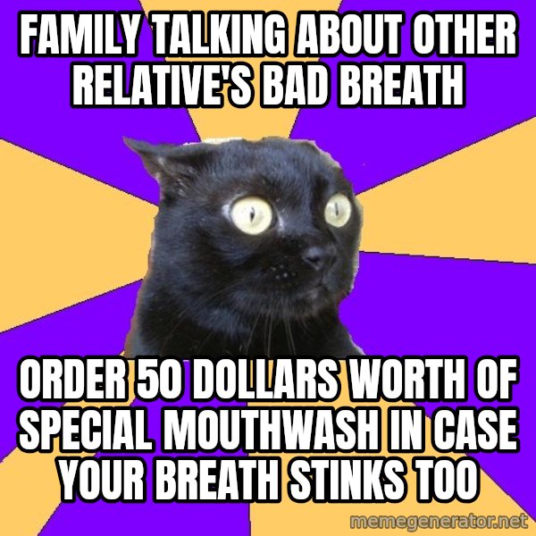 Anxiety Cat meme: Family talking about other relative's bad breath / order 50 dollars worth of special mouthwash in case your breath stinks too