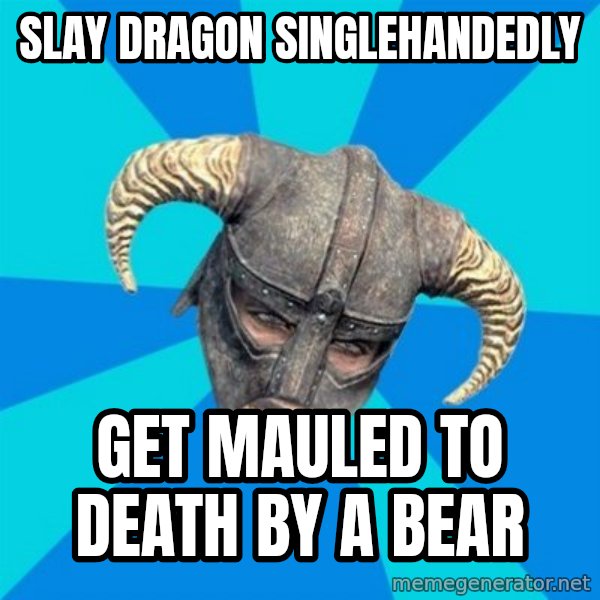 skyrim stan meme: SLAY DRAGON SINGLEHANDEDLY / GET MAULED TO DEATH BY A BEAR
