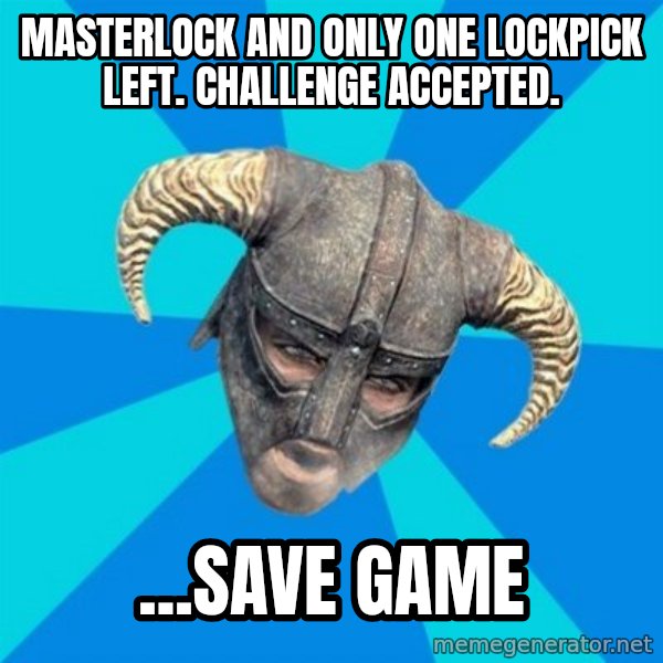 skyrim stan meme: Masterlock and only one lockpick left. Challenge accepted. / ...save game