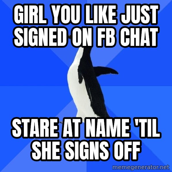 Socially Awkward Penguin meme: girl you like just signed on FB chat / stare at Name 'til she signs off
