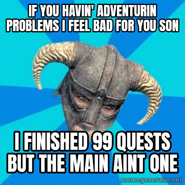 skyrim stan meme: if you havin' adventurin problems i feel bad for you son / i finished 99 quests but the main aint one