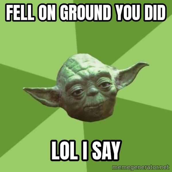 Advice Yoda Gives meme: FELL ON GROUND YOU DID / LOL I SAY