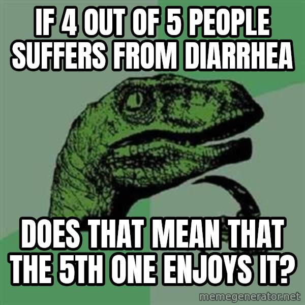 Philosoraptor meme: If 4 out of 5 people suffers from diarrhea / does that mean that the 5th one enjoys it?