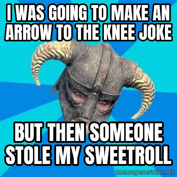 skyrim stan meme: i was going to make an arrow to the knee joke / but then someone stole my sweetroll