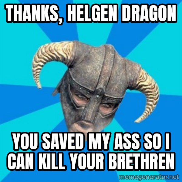 skyrim stan meme: Thanks, helgen dragon / you saved my ass so i can kill your brethren