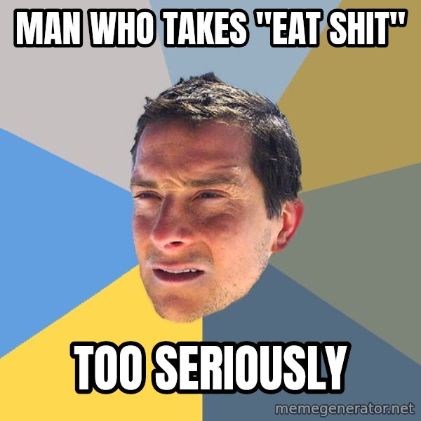 Bear Grylls meme: Man who takes "eat shit" / too seriously