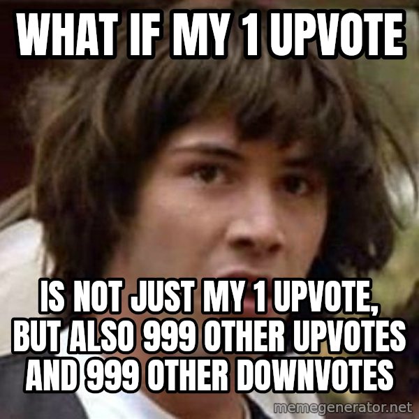 Conspiracy Keanu meme: what if my 1 upvote / is not just my 1 upvote, but also 999 other upvotes and 999 other downvotes