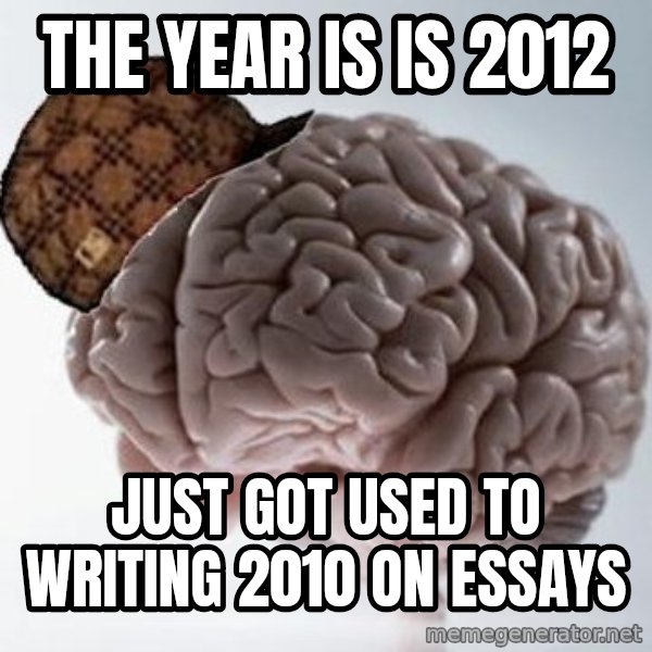 Scumbag Brain meme: The year is is 2012 / just got used to writing 2010 on essays