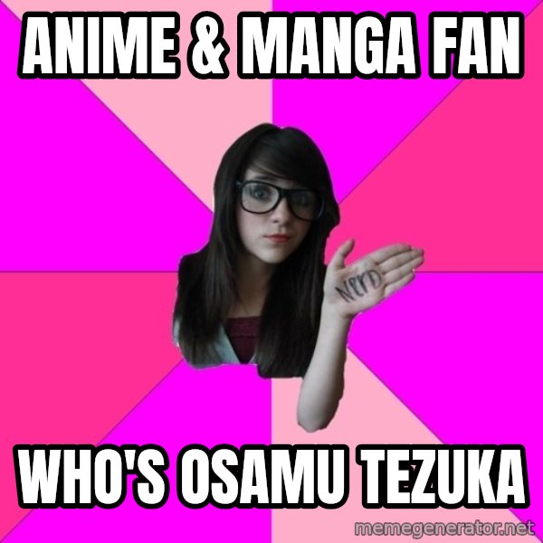 Idiot Nerd Girl meme: Anime & manga fan / Who's osamu tezuka