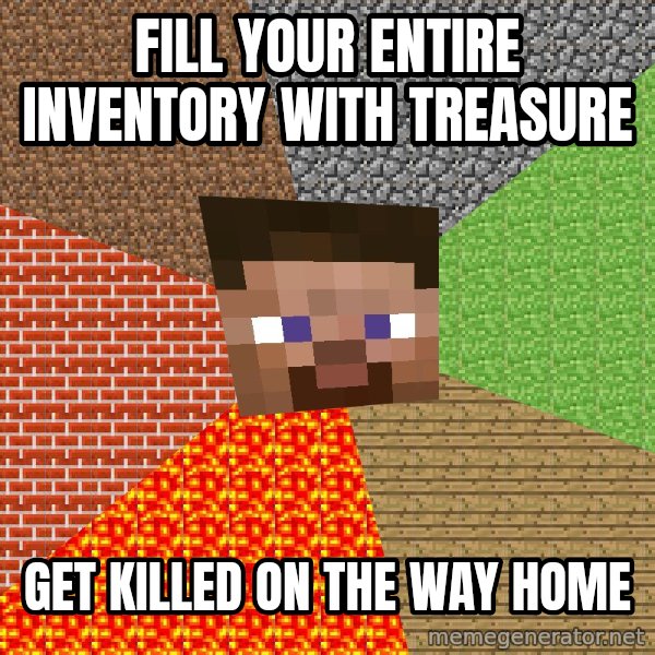 Minecraft Guy meme: fill your entire inventory with treasure / get killed on the way home