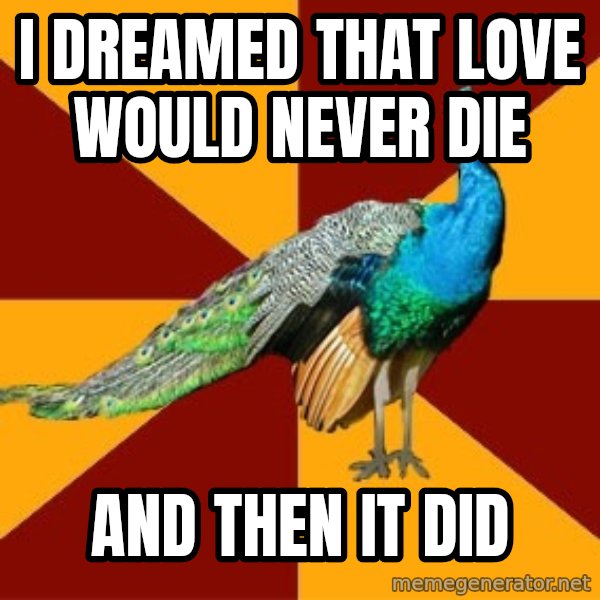 Thespian Peacock meme: I dreamed that love would never die / and then it did