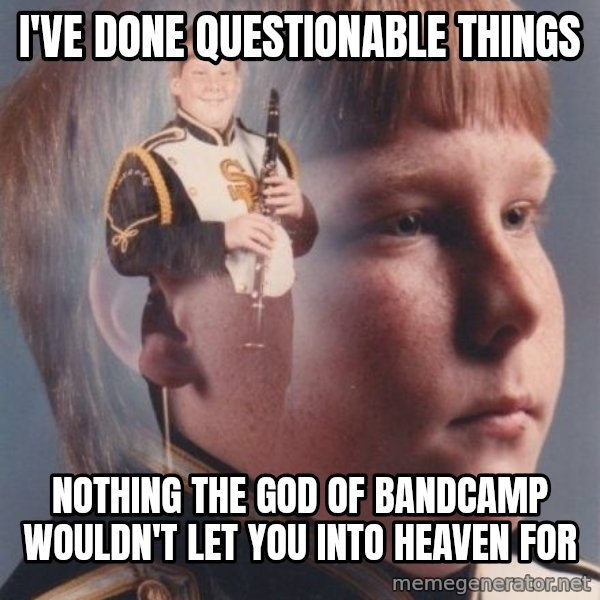 PTSD Clarinet Boy meme: I've done questionable things / Nothing the God of bandcamp wouldn't let you into heaven for