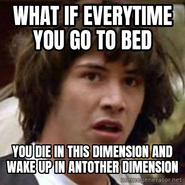 Conspiracy Keanu meme: What if everytime you go to bed / You die in this dimension and wake up in antother dimension