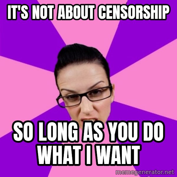 Privilege Denying Feminist meme: It's not about censorship / So long as you do what I want