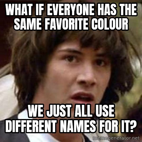 Conspiracy Keanu meme: What if everyone has the same favorite colour / We just all use different names for it?