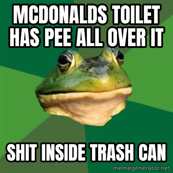 Foul Bachelor Frog meme: mcdonalds toilet has pee all over it / shit inside trash can