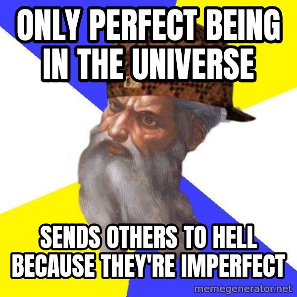 Scumbag God meme: Only perfect being in the Universe / Sends others to hell because they're imperfect