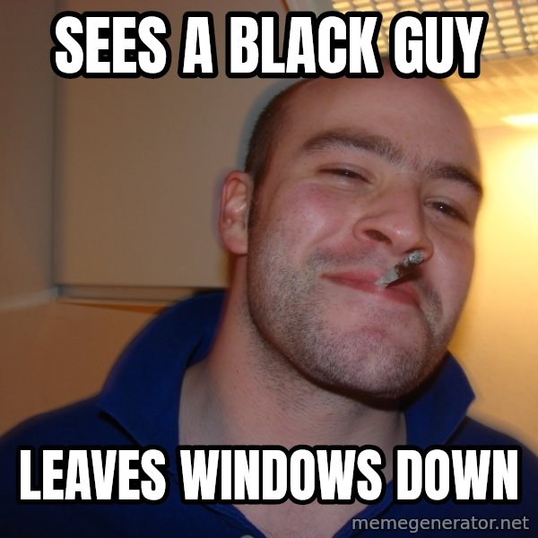 Good Guy Greg meme: Sees a black guy / Leaves windows down
