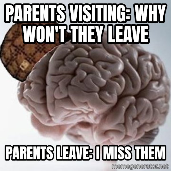 Scumbag Brain meme: Parents visiting: Why won't they leave / Parents leave: I miss them