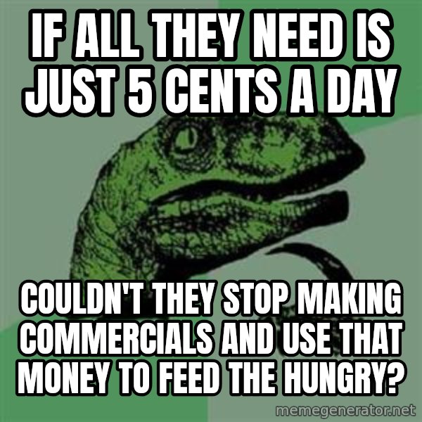 Philosoraptor meme: If all they need is just 5 cents a day / couldn't they stop making commercials and use that money to feed the hungry?