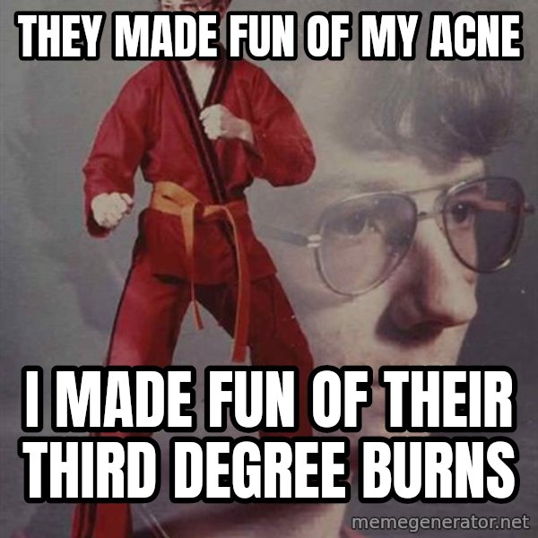 PTSD Karate Kyle meme: They made fun of my acne / i made fun of their third degree burns