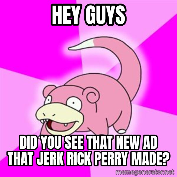 Slowpoke meme: Hey guys / did you see that new ad that jerk rick perry made?