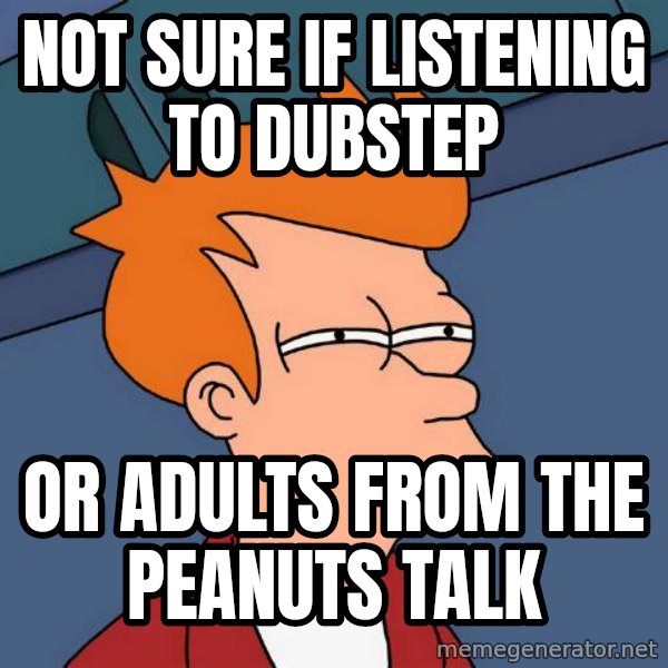 Futurama Fry meme: Not sure if listening to dubstep / Or adults from the peanuts taLk