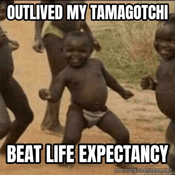 Third World Success meme: outlived my tamagotchi / beat life expectancy