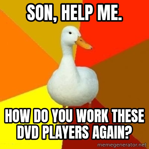Technologically Impaired Duck meme: son, help me. / how do you work these dvd players again?