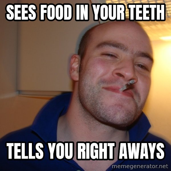 Good Guy Greg meme: Sees food in your teeth / tells you right aways