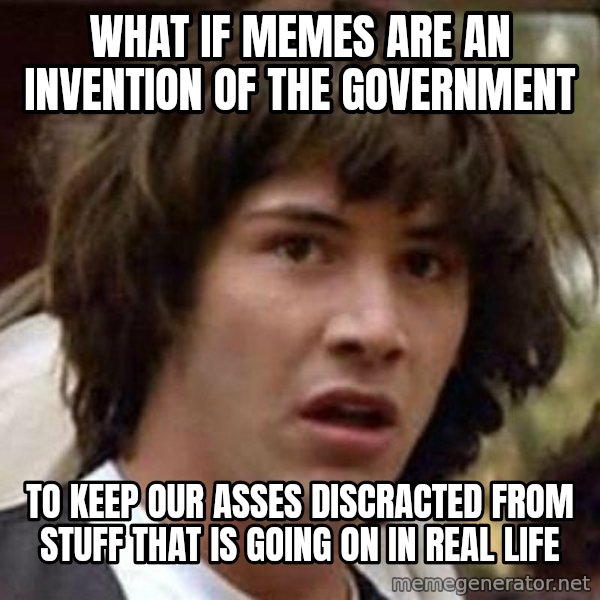 Conspiracy Keanu meme: what if memes are an invention of the government / to keep our asses discracted from stuff that is going on in real life