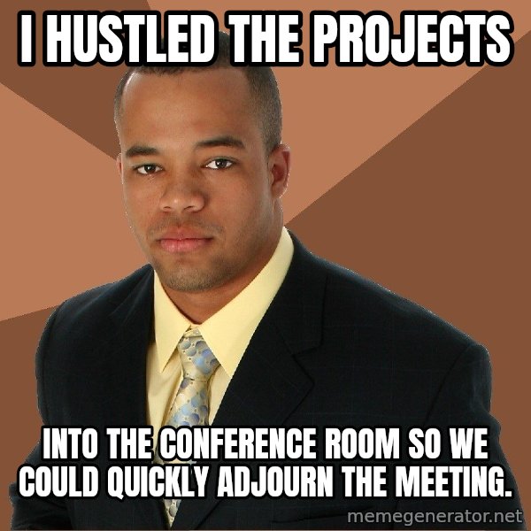 Successful Black Man meme: I hustled the projects / into the conference room so we could quickly adjourn the meeting.