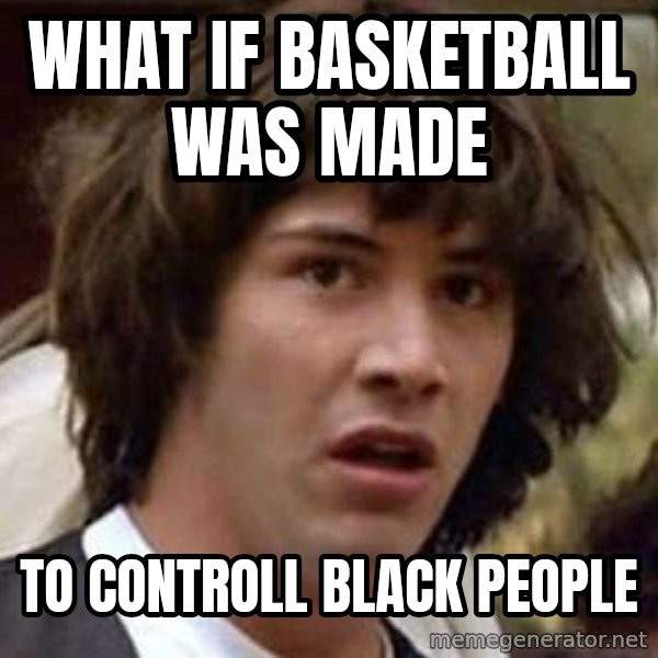 Conspiracy Keanu meme: what if basketball was made / to controll black people