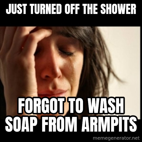 First World Problems meme: Just Turned off the shower / Forgot to wash soap from armpits