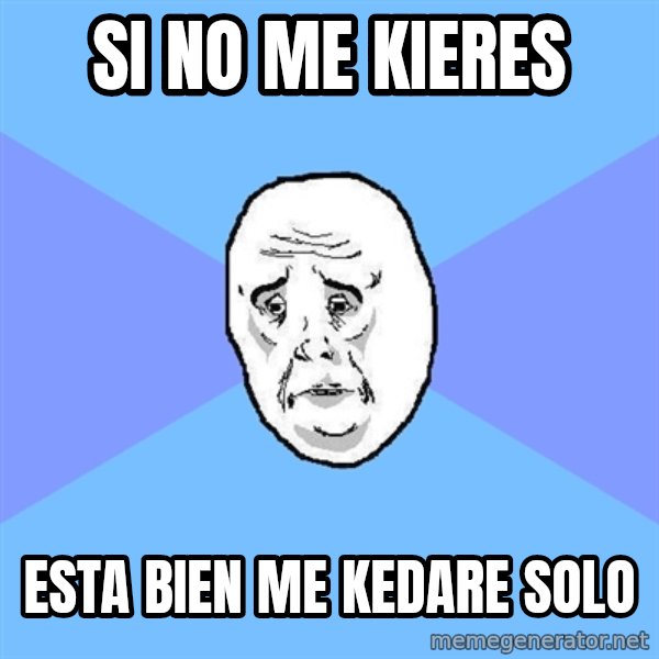 Okay Guy meme: SI NO ME KIERES / ESTA BIEN ME KEDARE SOLO