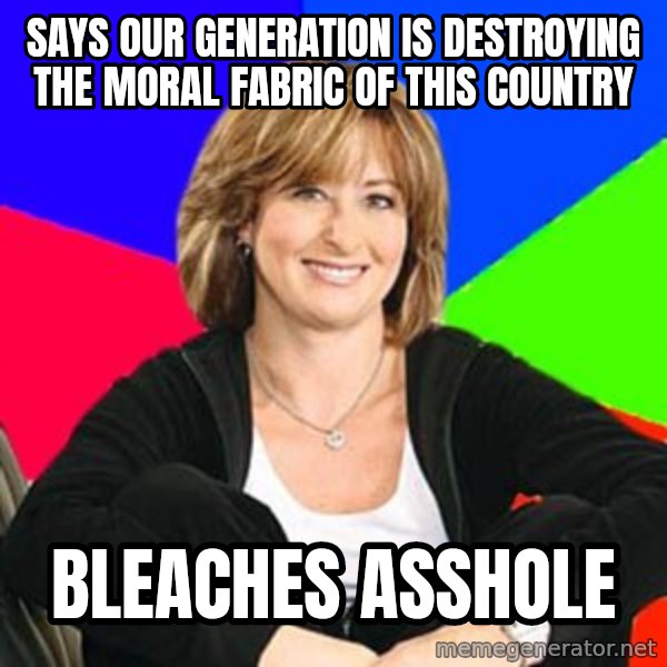 Sheltering Suburban Mom meme: Says our generation is destroying the moral fabric of this country / Bleaches asshole