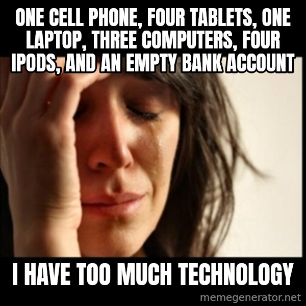 First World Problems meme: one cell phone, four tablets, one laptop, three computers, four iPods, and an empty bank account / I have too much technology