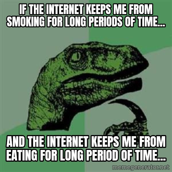 Philosoraptor meme: If the internet keeps me from smoking for long periods of time... / And the internet keeps me from eating for long period of time...