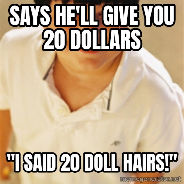 Annoying Childhood Friend meme: says he'll give you 20 dollars / "I said 20 doll hairs!"