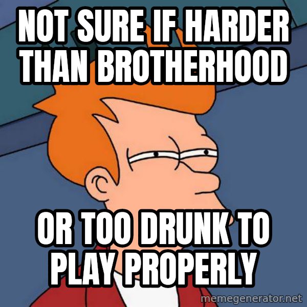 Futurama Fry meme: Not sure if harder than brotherhood / or too drunk to play properly