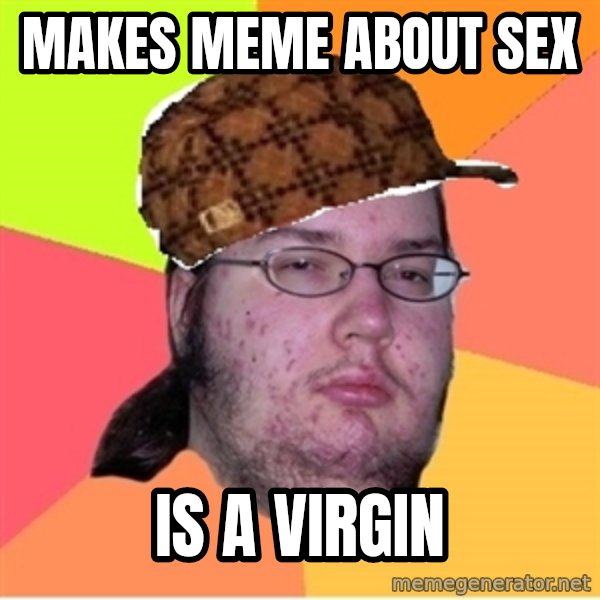Scumbag nerd meme: MAKES MEME ABOUT SEX / IS A VIRGIN