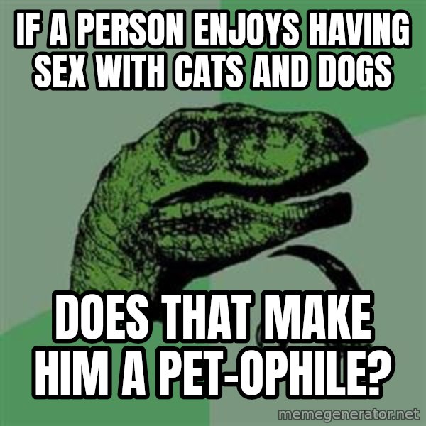 Philosoraptor meme: If a person enjoys having sex with cats and dogs / does that make him a pet-ophile?