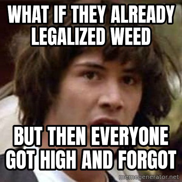 Conspiracy Keanu meme: what if they already legalized weed / but then everyone got high and forgot