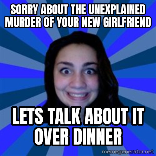 Stalker Ex Girlfriend meme: sorry about the unexplained murder of your new girlfriend / lets talk about it over dinner