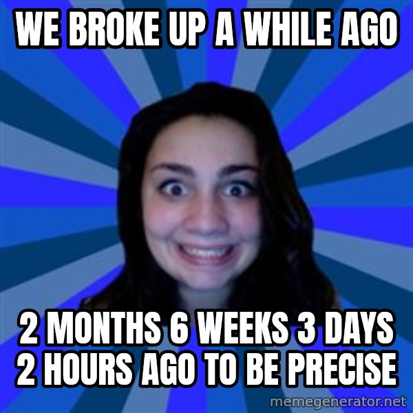 Stalker Ex Girlfriend meme: we broke up a while ago / 2 months 6 weeks 3 days 2 hours ago to be precise
