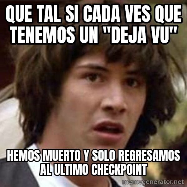 Conspiracy Keanu meme: que tal si  cada ves que tenemos un "deja vu" / hemos muerto y solo regresamos al ultimo checkpoint