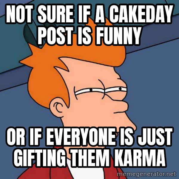 Futurama Fry meme: not sure if a cakeday post is funny / or if everyone is just gifting them karma