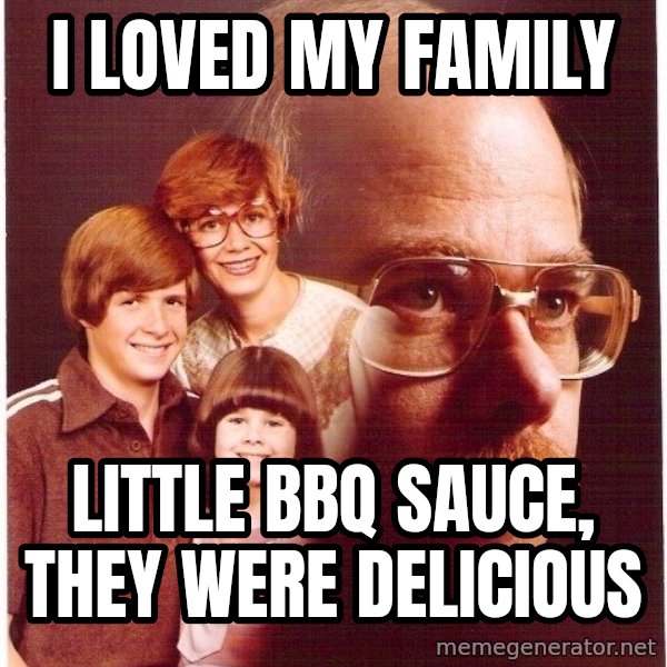 Vengeance Dad meme: i loved my family / little bbq sauce, they were delicious