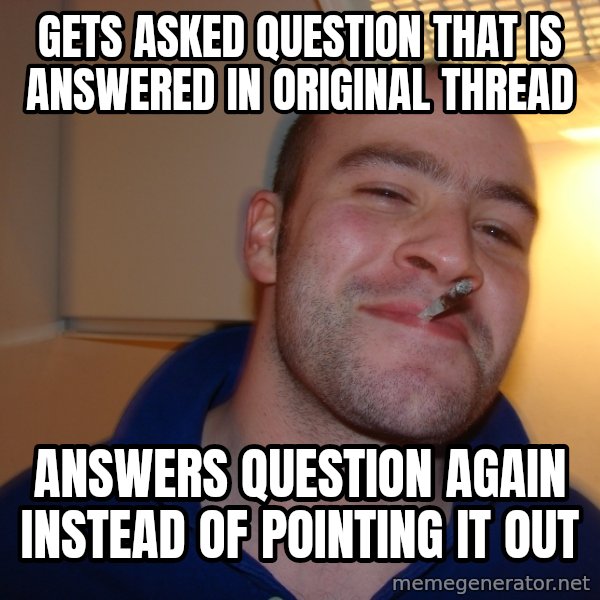 Good Guy Greg meme: gets asked question that is answered in original thread / answers question again instead of pointing it out