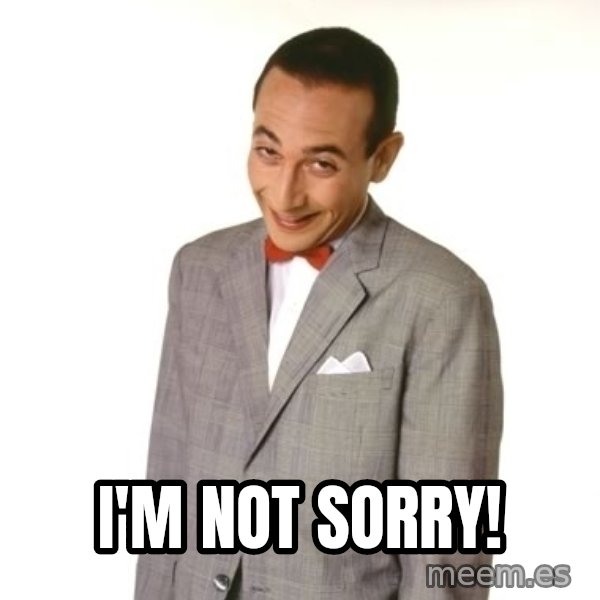 Pee Wee Approves meme: i'm not sorry!